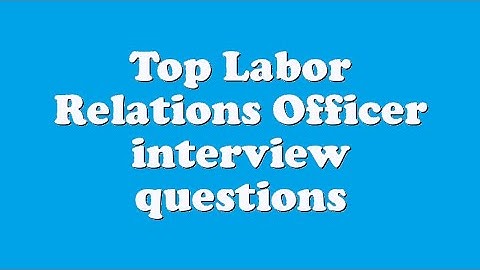 Top Labor Relations Officer interview questions