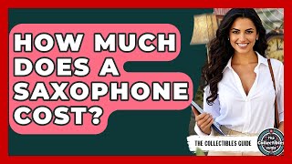 How Much Does A Saxophone Cost? - The Collectibles Guide