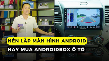Tư vấn nên chọn android box hay màn hình android trong 2 phút