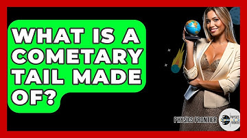 What Is A Cometary Tail Made Of? - Physics Frontier