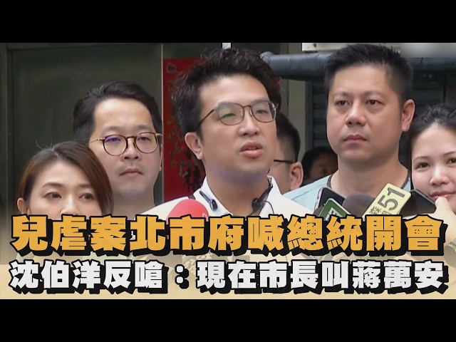 兒虐案北市府喊總統開會　沈伯洋反嗆：現在市長叫蔣萬安｜#全民話燒