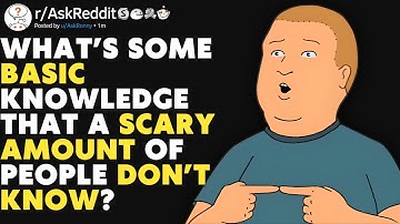 What’s Some Basic Knowledge That a SCARY Amount of People Don’t Know? (r/AskReddit)