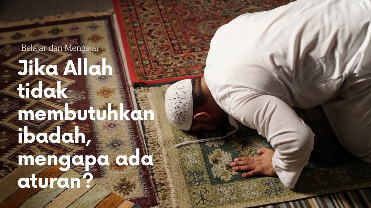 Jika Allah tidak membutuhkan ibadah, mengapa ada aturan?