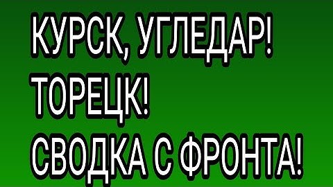 Сводка с фронта и новости! Курск, Угледар, Торецк.