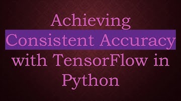 Achieving Consistent Accuracy with TensorFlow in Python