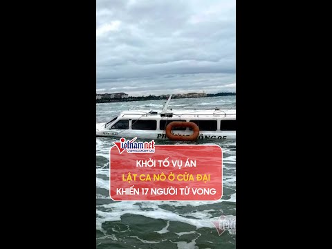 Video Vụ án lật ca nô ở Cửa Đại khiến 17 người tử vong, đã... - youtube