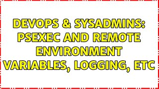 DevOps & SysAdmins: PsExec and Remote Environment Variables, Logging, Etc (6 Solutions!!)