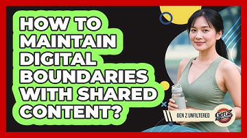 How To Maintain Digital Boundaries With Shared Content?