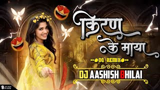 KIRAN KE MAYA RAJA RE || CG RMX || DJ AASHISH BHILAI