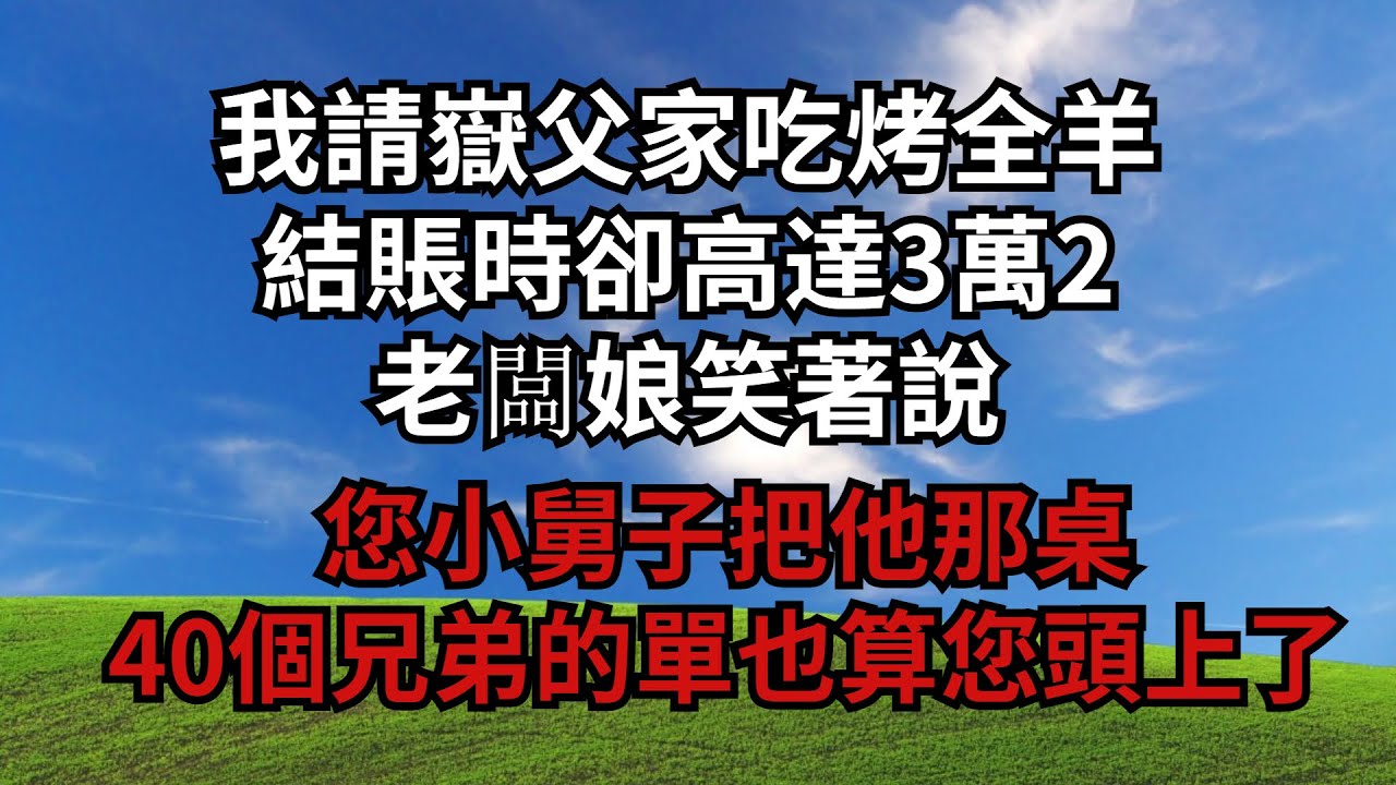 我請嶽父家吃烤全羊，結賬時卻高達3萬2，老闆娘笑著說：您小舅子把他那桌40個兄弟的單也算您頭上了【煙雨夕陽】