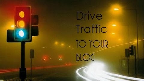 How to Drive More Traffic To Your Blog or Website - Blogging Tips