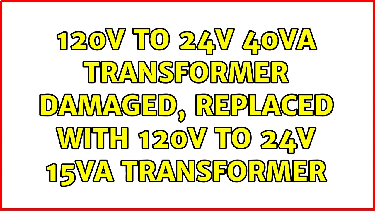 120v to 24v 40va transformer damaged, replaced with 120v to 24v 15va transformer