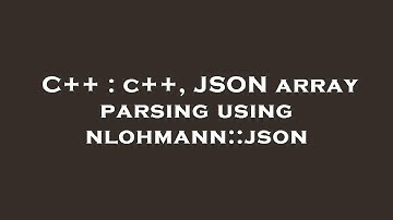 C++ : c++, JSON array parsing using nlohmann::json
