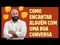 Como encantar algum com uma boa conversa  marcos lacerda psiclogo