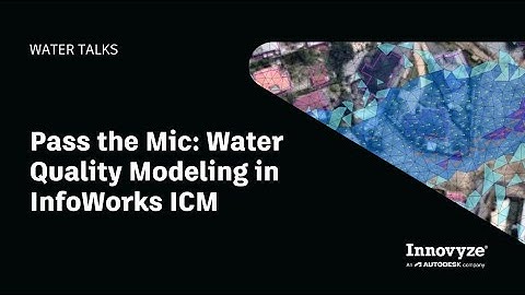 Water Talk | Pass the Mic: Water Quality Modeling in InfoWorks ICM