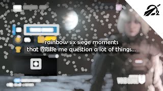 rainbow six siege moments that make me question a lot of things...