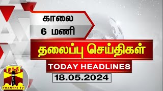 காலை 6 மணி தலைப்புச் செய்திகள் (18-05-2024) | 6 AM Headlines | Thanthi TV | Today Headlines