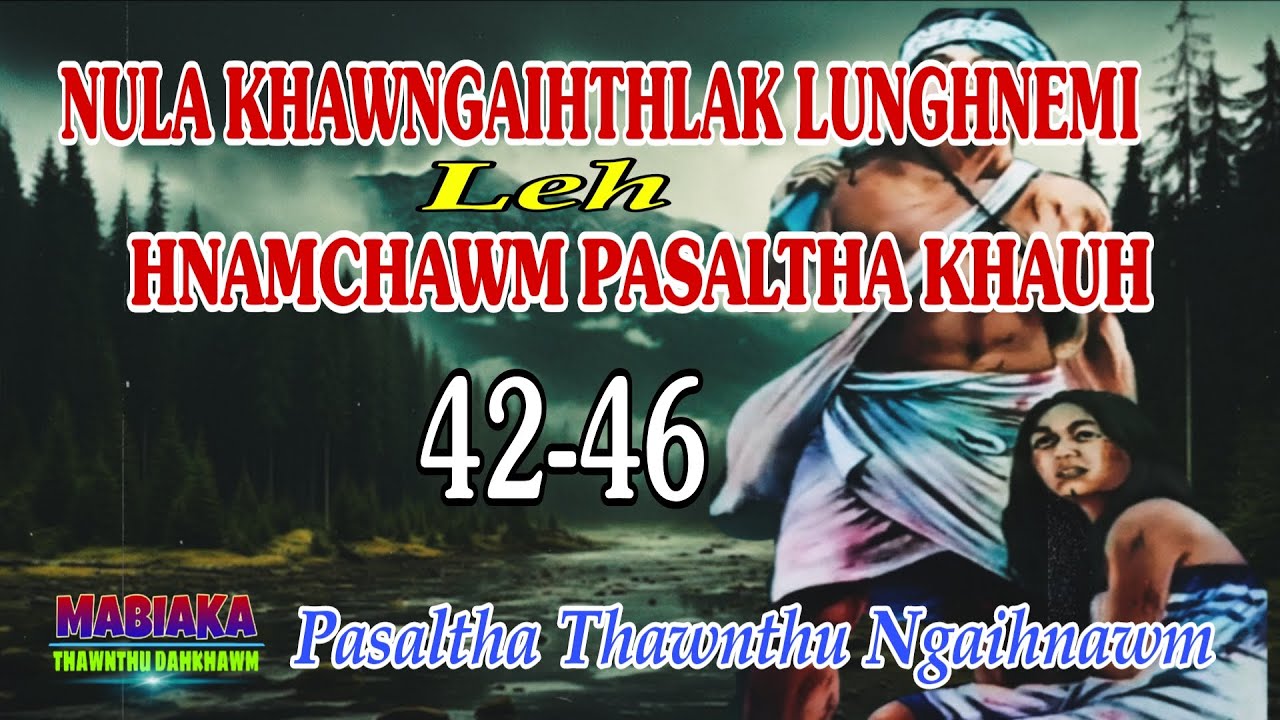 NULA KHAWNGAIHTHLAK LUNGHNEMI LEH HNAMCHAWM PASALTHA KHAUH: 42-46 (A Tawp Na)