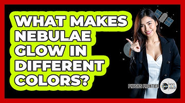 What Makes Nebulae Glow In Different Colors? - Physics Frontier