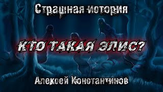 КТО ТАКАЯ ЭЛИС? Алексей Константинов. Страшная история. Мистика