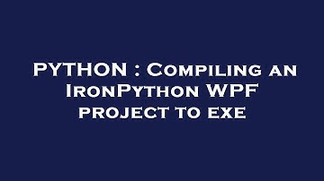PYTHON : Compiling an IronPython WPF project to exe