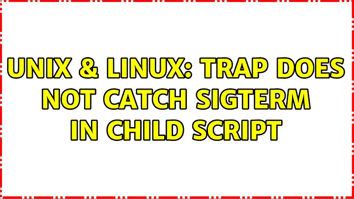 Unix & Linux: Trap does not catch SIGTERM in child script