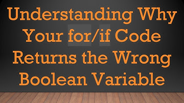 Understanding Why Your for/if Code Returns the Wrong Boolean Variable