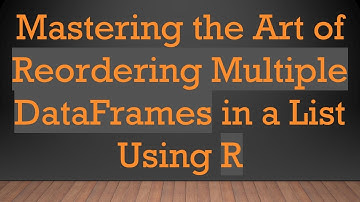 Mastering the Art of Reordering Multiple DataFrames in a List Using R