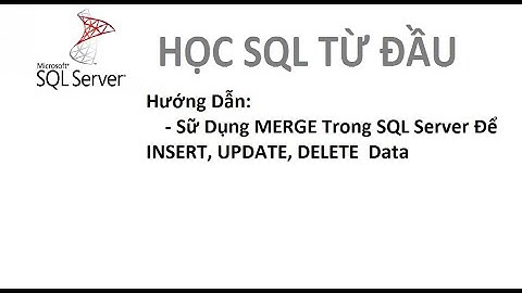 Bài 13: [Học SQL từ đầu] - Hướng Dẫn Sữ Dụng Merge Trong SQL Server Để Insert, Update, Delete data