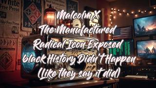Malcolm X: Manufactured Radical Icon Exposed - black History Didn’t Happen (Like they say it did)