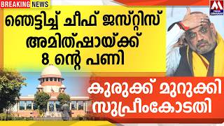 ഞെട്ടിച്ച് ചീഫ് ജസ്റ്റിസ് | അമിത്ഷായ്ക്ക് 8 ന്റെ പണി | കുരുക്ക് മുറുക്കി സുപ്രീംകോടതി