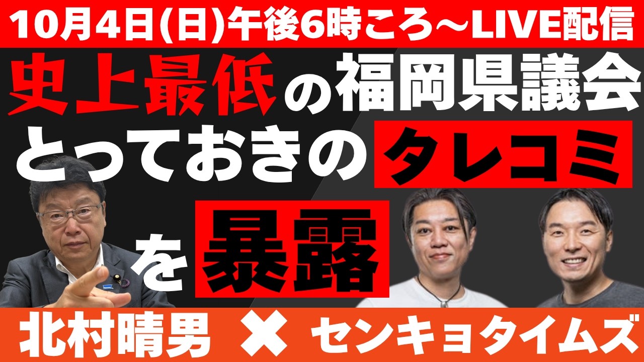 【 北村晴男×センキョタイムズ】史上最低の福岡県議会 とっておきのタレコミを暴露!10/4(日) 午後6時ごろ~LIVE配信
