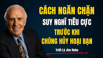 Cách Ngăn Chặn Suy Nghĩ Tiêu Cực Trước Khi Chúng Hủy Hoại Bạn | Triết Lý Jim Rohn