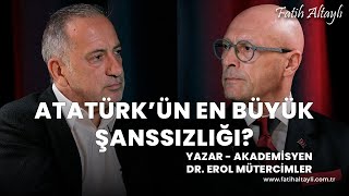 Atatürk'ün en büyük şanssızlığı? / Yazar - Tarihçi Erol Mütercimler & Fatih Altaylı