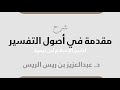 شرح مقدمة في أصول التفسير لابن تيمية د عبدالعزيز بن ريس الريس شرح مقدمة في أصول التفسير لابن تيمية د عبدالعزيز بن ريس الريس