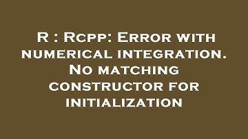 R : Rcpp: Error with numerical integration. No matching constructor for initialization