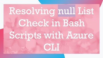 Resolving null List Check in Bash Scripts with Azure CLI