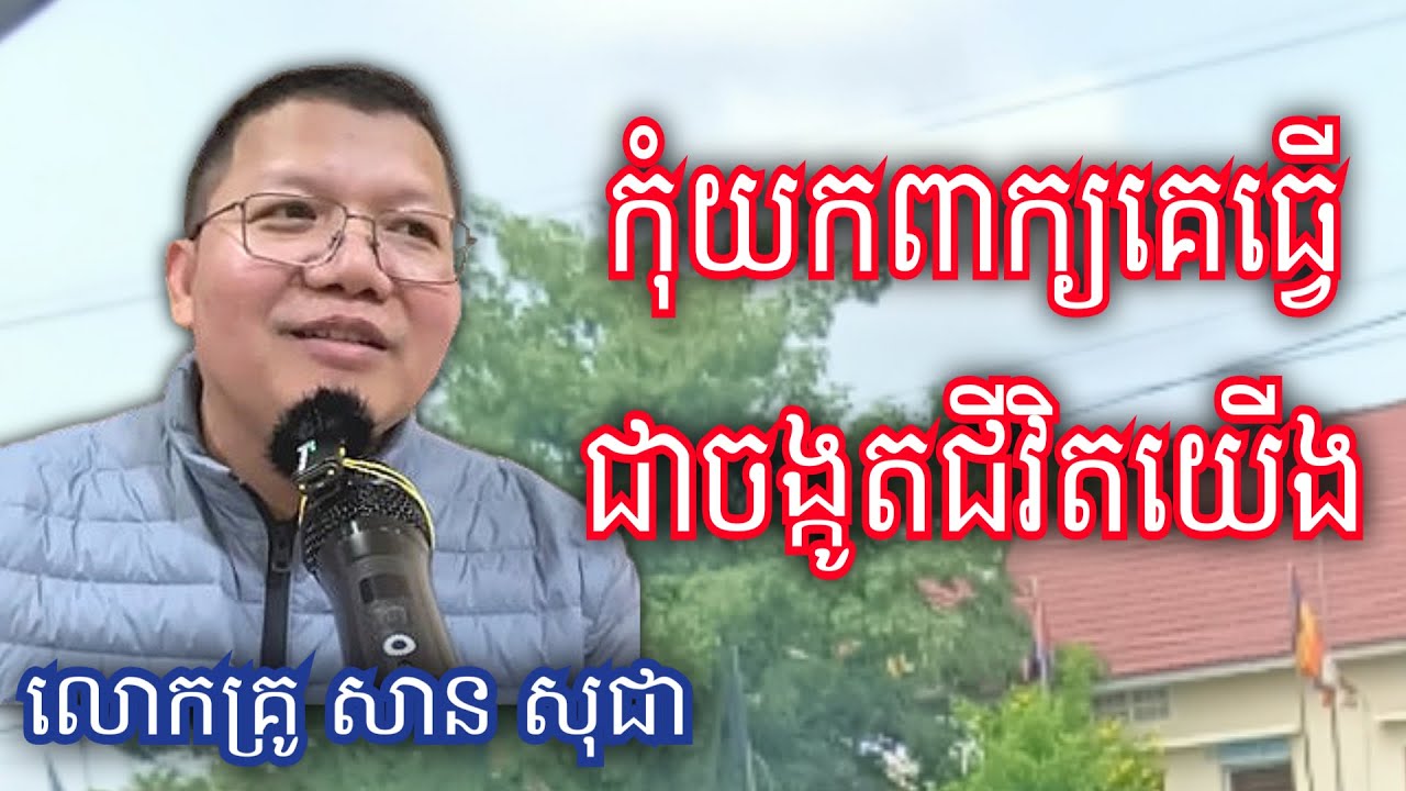 កុំយកពាក្យគេធ្វើជាចង្កូតជីវិតយើង សំដែងដោយ លោកគ្រូ សាន សុជា  #sosochea