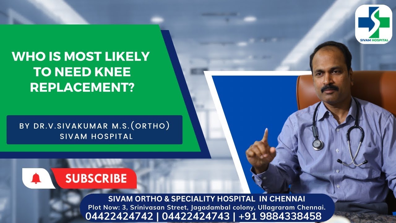 Who is most likely to need knee replacement?By Dr.V.Sivakumar M.S.(Ortho) Sivam Hospital