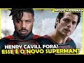 BOMBA! HENRY CAVILL NÃO É MAIS O SUPERMAN! NOVO ATOR ASSUME