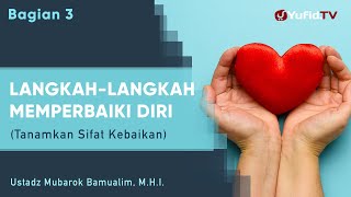Langkah Memperbaiki Diri 3: Tanamkan Sifat-sifat Kebaikan - Ustadz Mubarok Bamualim, Lc., M.H.I.