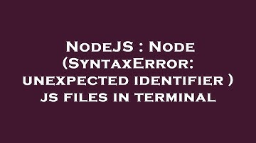 NodeJS : Node (SyntaxError: unexpected identifier ) js files in terminal