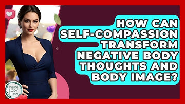 How Can Self-compassion Transform Negative Body Thoughts And Body Image? - Inside Body Image