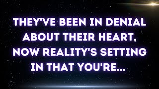 They've been in denial about their heart, now reality's setting in that you're...