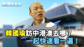 韓國瑜訪中港澳去哪裏?一起快速看一遍!【新聞輕鬆看】