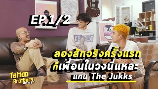 [EP.1/2] ลองสักจริงครั้งแรกก็เพื่อนในวงนี่แหละ "แกน The Jukks" | Tattoo Brothers สักแต่พูด