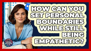 How Can You Set Personal Boundaries While Still Being Empathetic? - Social Success Club