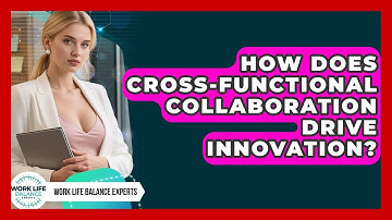 How Does Cross-Functional Collaboration Drive Innovation? - Work Life Balance Experts