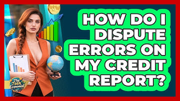 How Do I Dispute Errors On My Credit Report?