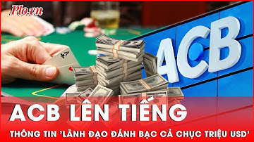 Ngân hàng ACB lên tiếng thông tin lãnh đạo đánh bạc, chuyển tiền ra nước ngoài cả chục triệu USD